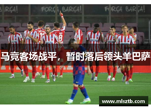 马竞客场战平，暂时落后领头羊巴萨