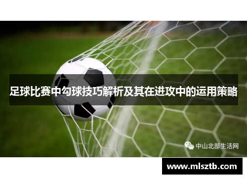 足球比赛中勾球技巧解析及其在进攻中的运用策略