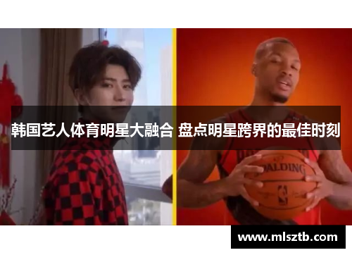 韩国艺人体育明星大融合 盘点明星跨界的最佳时刻