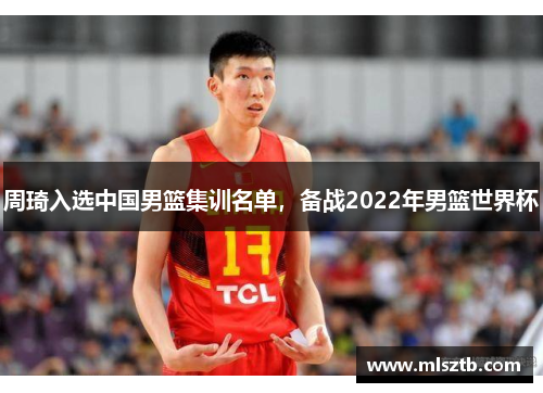 周琦入选中国男篮集训名单，备战2022年男篮世界杯