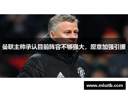 曼联主帅承认目前阵容不够强大，愿意加强引援