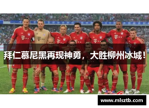 拜仁慕尼黑再现神勇，大胜柳州冰城！