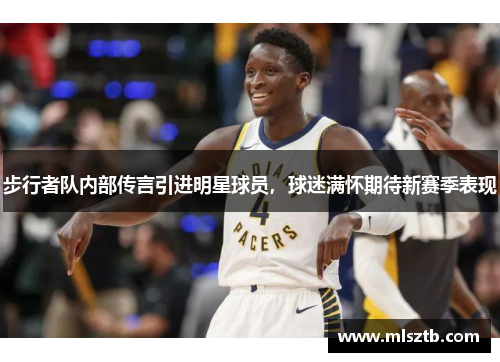 步行者队内部传言引进明星球员，球迷满怀期待新赛季表现