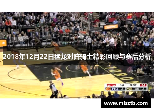 2018年12月22日猛龙对阵骑士精彩回顾与赛后分析