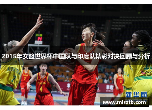 2015年女篮世界杯中国队与印度队精彩对决回顾与分析