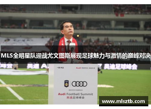 MLS全明星队迎战尤文图斯展现足球魅力与激情的巅峰对决
