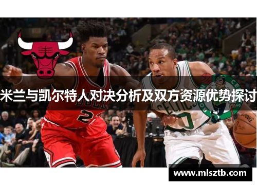 米兰与凯尔特人对决分析及双方资源优势探讨