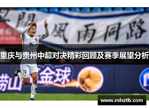 重庆与贵州中超对决精彩回顾及赛季展望分析