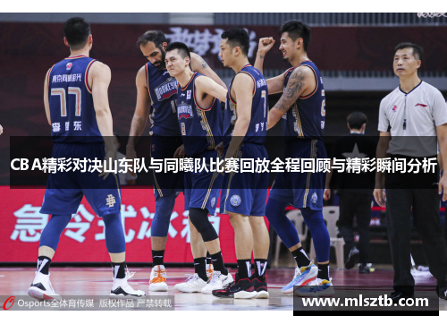 CBA精彩对决山东队与同曦队比赛回放全程回顾与精彩瞬间分析