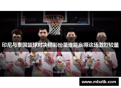 印尼与泰国篮球对决精彩纷呈谁能赢得这场激烈较量
